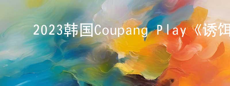 ﻿曹喜旺的网络影视资源,﻿2023韩国Coupang Play《诱饵》第12集[韩语中字]迅雷下载_电影天堂
